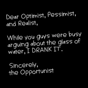 Dear Optimist Pessimist And Realist, While You Guys Were Busy Arguing