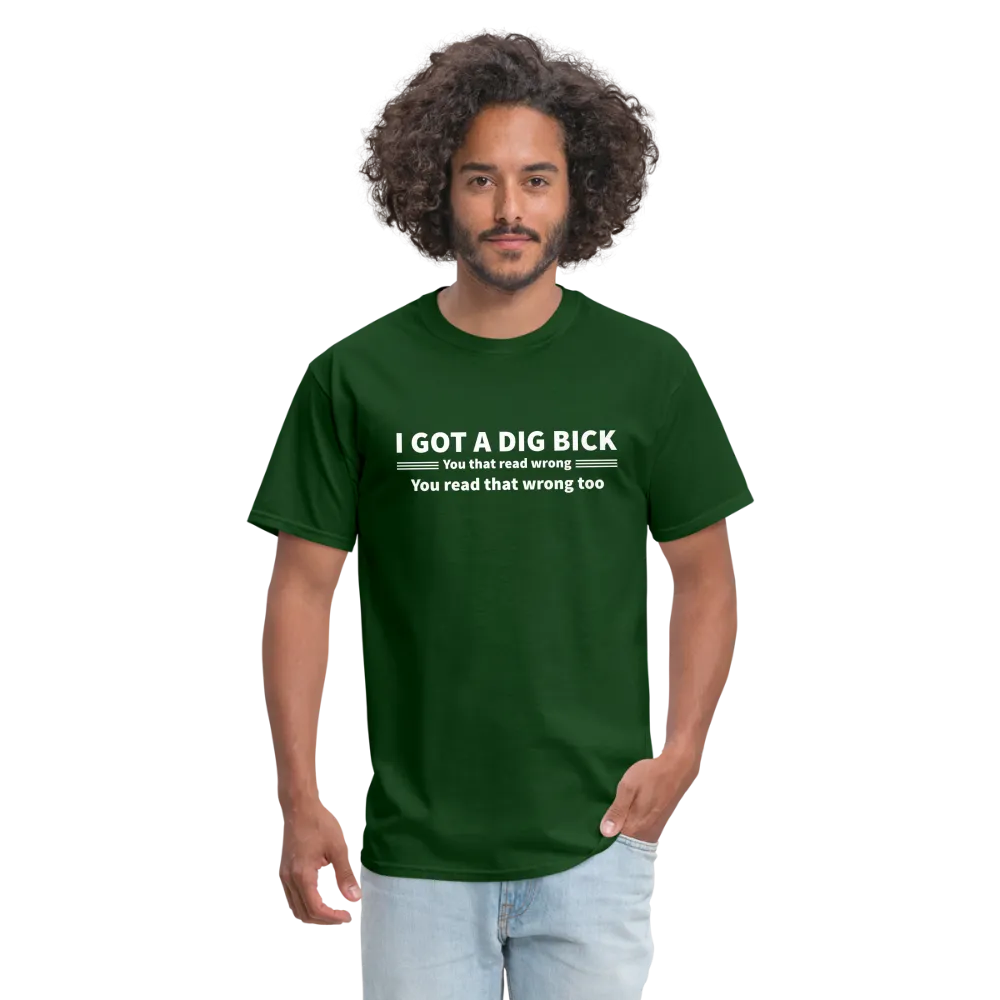 I Got a Dig Bick (You That Read Wrong) T-Shirt