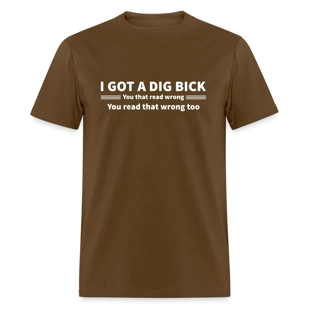 I Got a Dig Bick (You That Read Wrong) T-Shirt