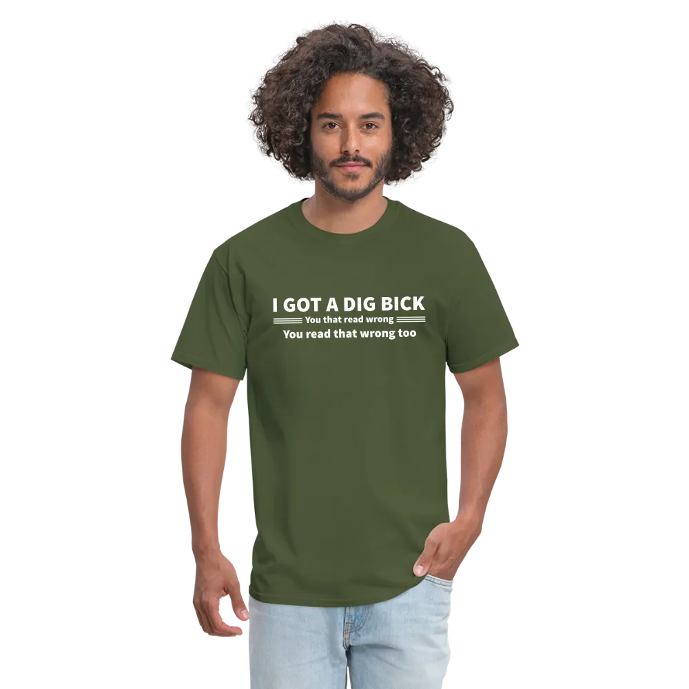 I Got a Dig Bick (You That Read Wrong) T-Shirt