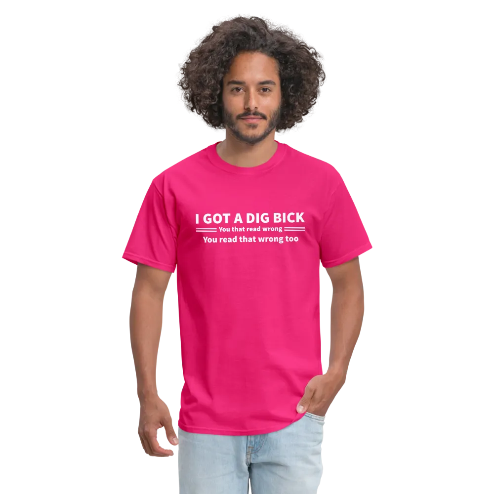 I Got a Dig Bick (You That Read Wrong) T-Shirt