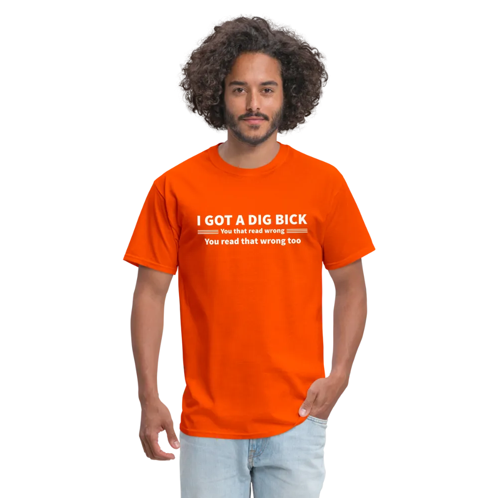 I Got a Dig Bick (You That Read Wrong) T-Shirt