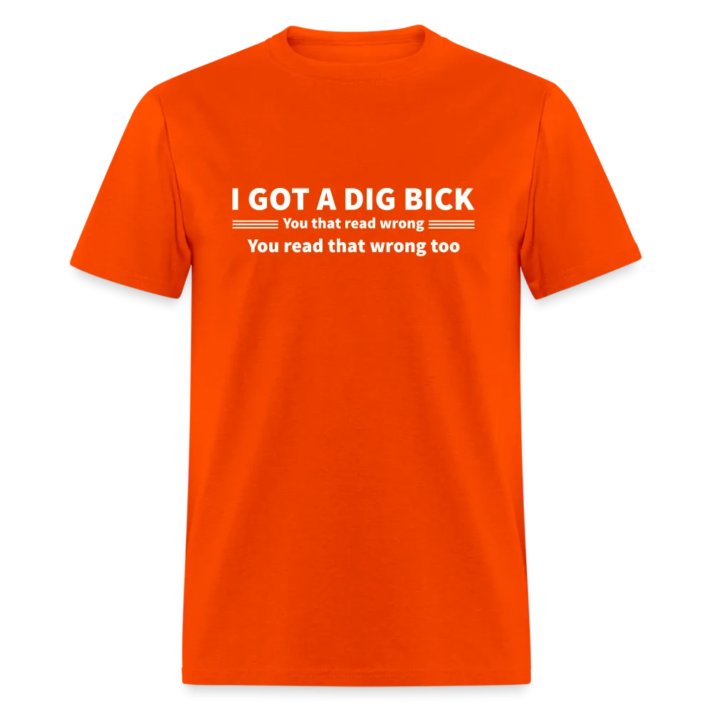 I Got a Dig Bick (You That Read Wrong) T-Shirt
