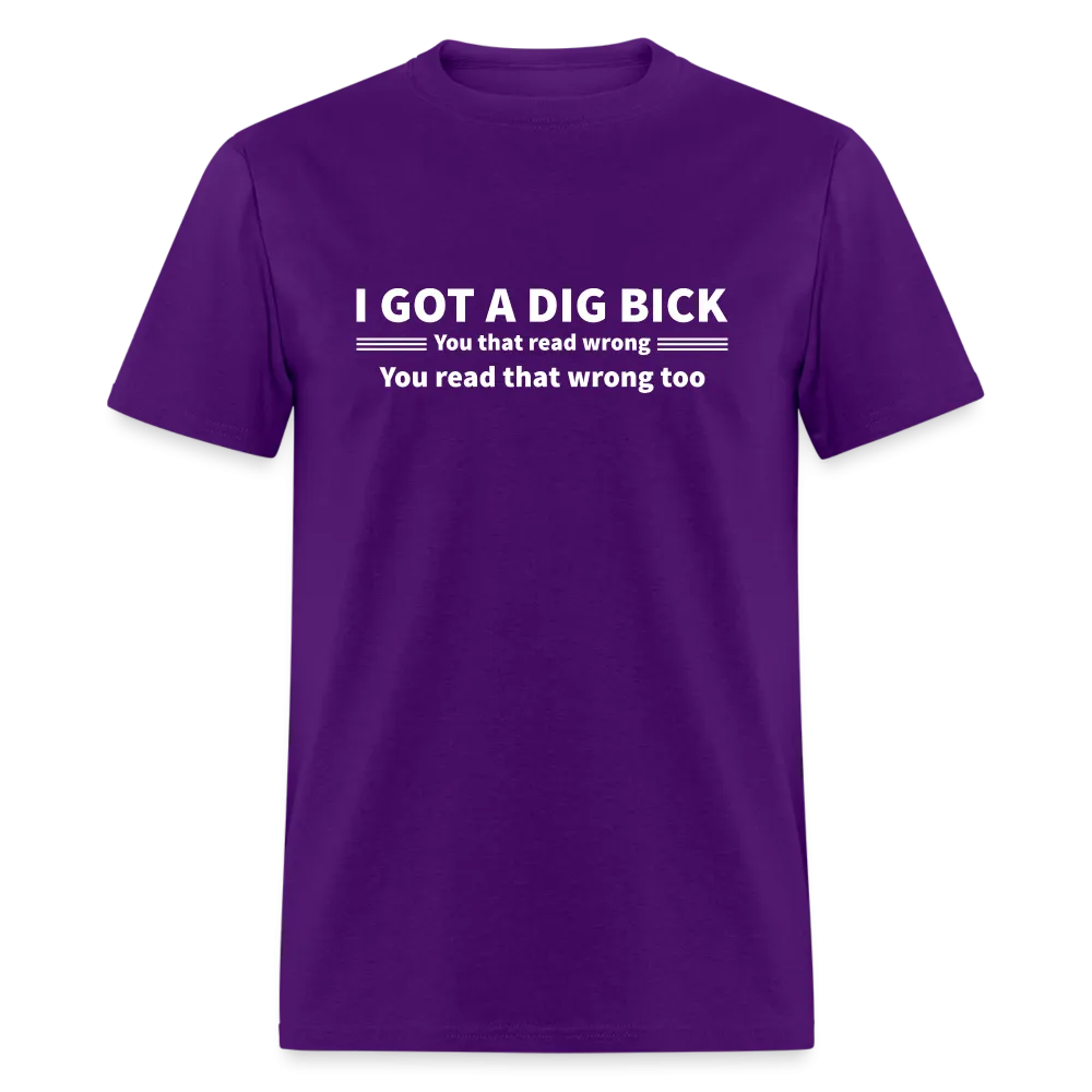 I Got a Dig Bick (You That Read Wrong) T-Shirt