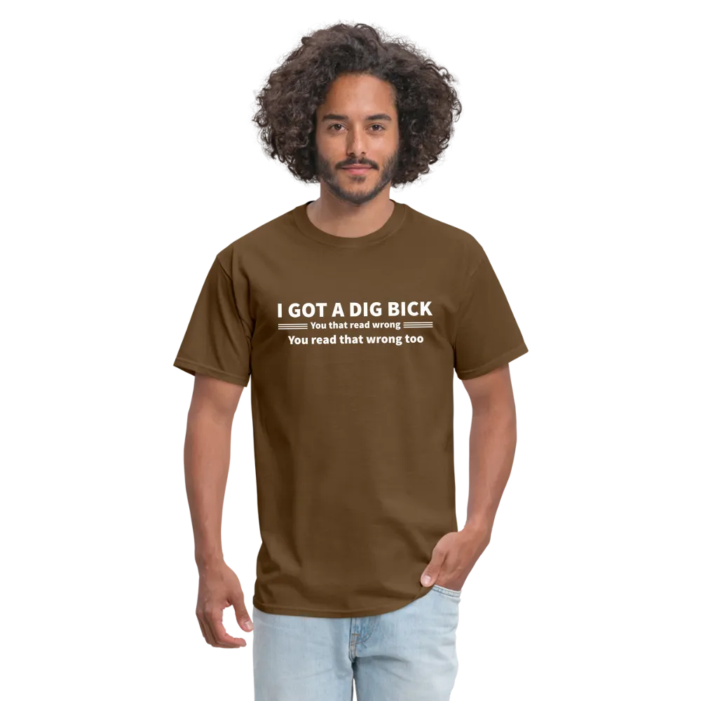 I Got a Dig Bick (You That Read Wrong) T-Shirt