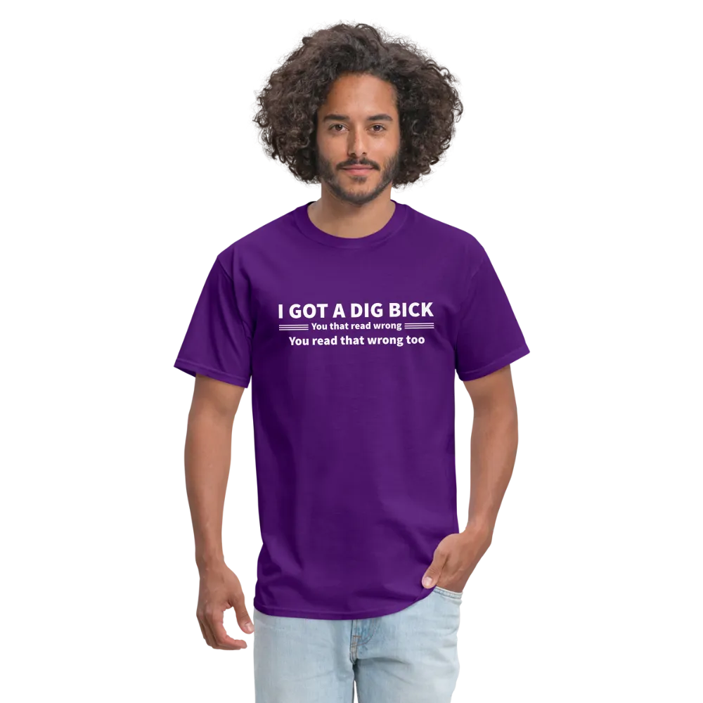 I Got a Dig Bick (You That Read Wrong) T-Shirt