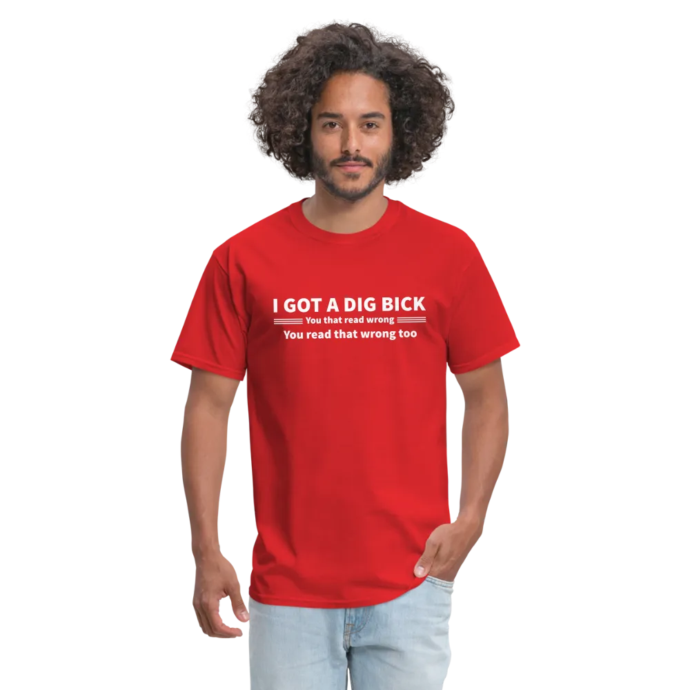 I Got a Dig Bick (You That Read Wrong) T-Shirt