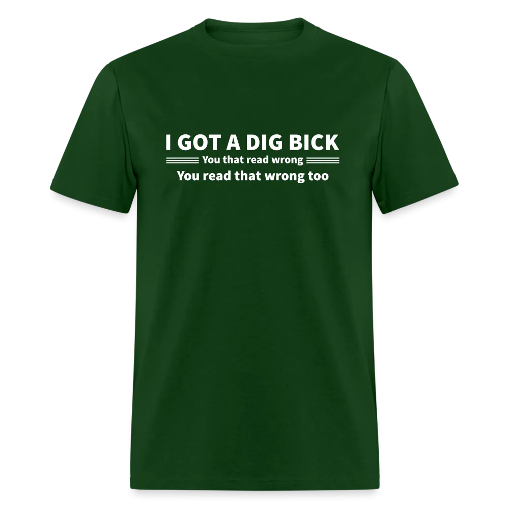 I Got a Dig Bick (You That Read Wrong) T-Shirt