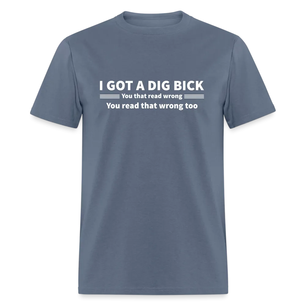 I Got a Dig Bick (You That Read Wrong) T-Shirt
