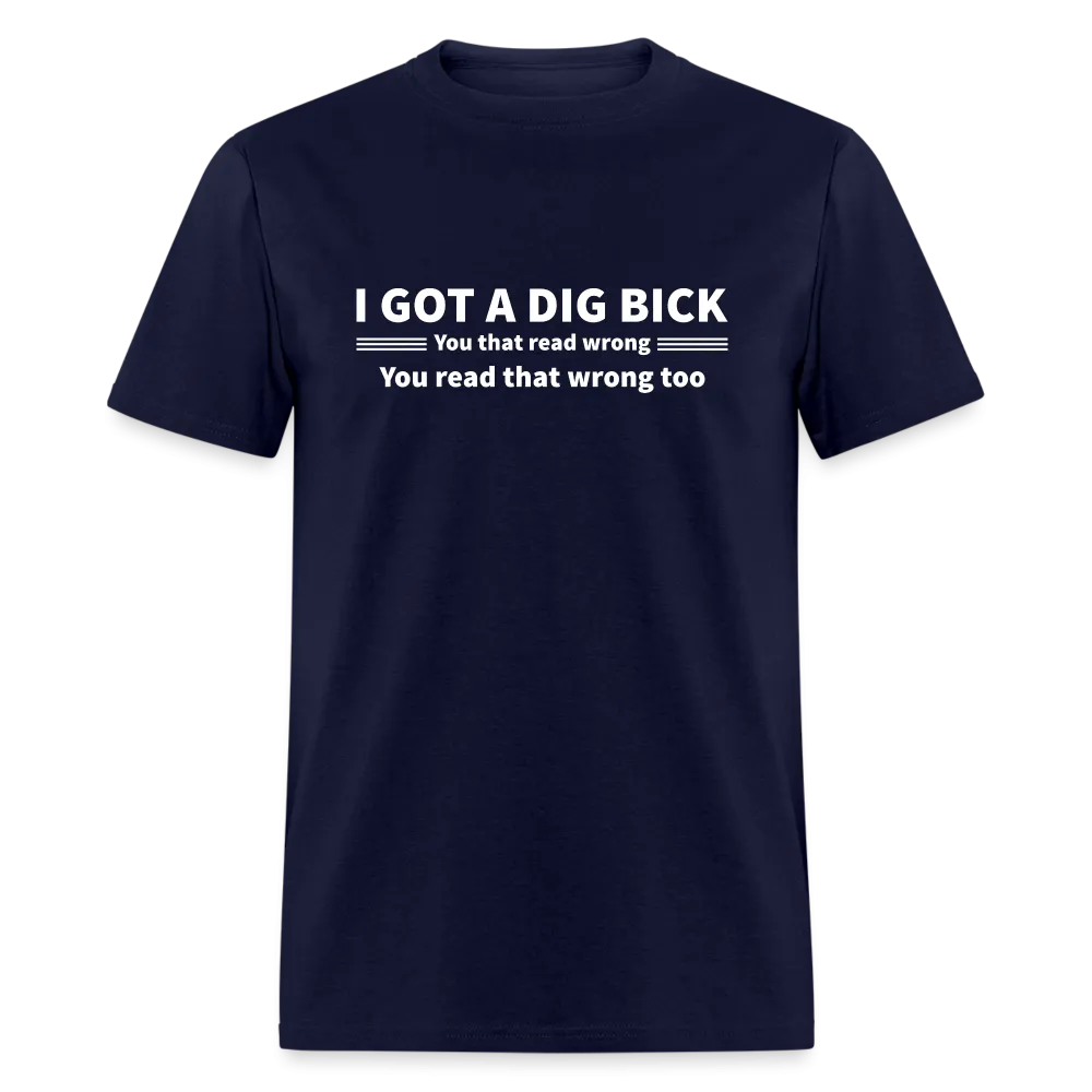 I Got a Dig Bick (You That Read Wrong) T-Shirt