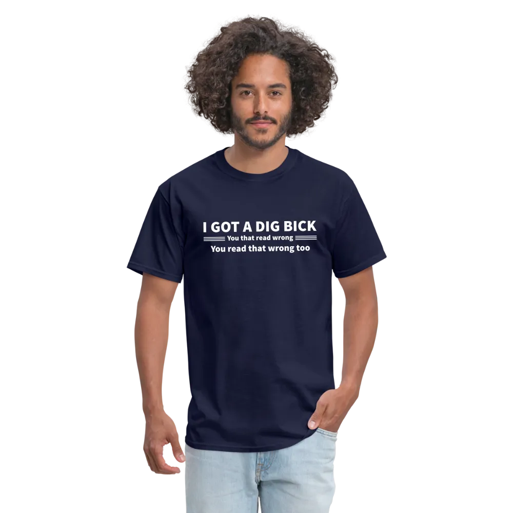I Got a Dig Bick (You That Read Wrong) T-Shirt