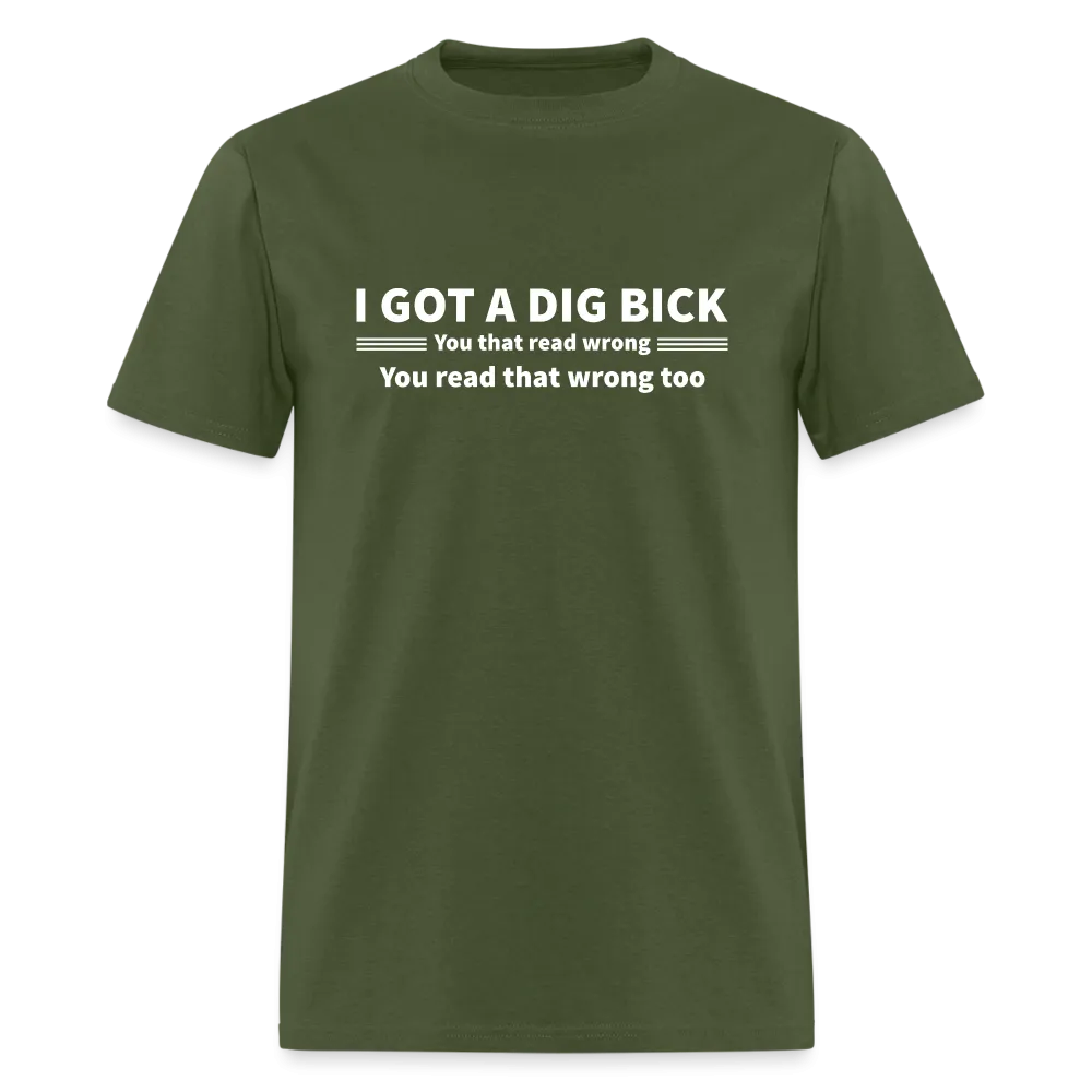 I Got a Dig Bick (You That Read Wrong) T-Shirt